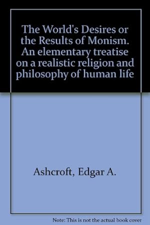 Seller image for The World's Desires or, The Results of Monism An elementary treatise on a realistic Religion and Philosophy of Human Life for sale by WeBuyBooks