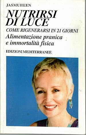 Nutrirsi di luce. Come rigenerarsi in 21 giorni. Alimentazione pranica e immortalità fisica