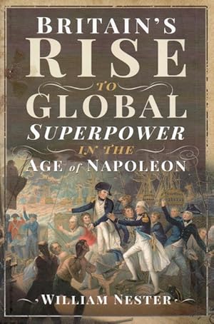 Bild des Verkufers fr Britain's Rise to Global Superpower in the Age of Napoleon zum Verkauf von San Francisco Book Company