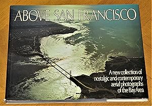 Seller image for Above San Francisco: A new collection of nostalgic and contemporary aerial photographs of the Bay Area for sale by Makovski Books