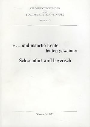 Imagen del vendedor de und manche Leute hatten geweint" : Schweinfurt wird bayerisch. Ausstellung des Stadtarchivs Schweinfurt aus Anlass des 175. Jahrestages der Zweiten Bayerischen Besitzergreifung, 29. Juni 1989 - 23. Juli 1989 a la venta por Antiquariat Lcke, Einzelunternehmung