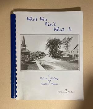 WHAT WAS AIN'T WHAT IS: A Picture History of Canton, Maine