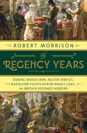 Imagen del vendedor de Regency Years : During Which Jane Austen Writes, Napoleon Fights, Byron Makes Love, and Britain Becomes Modern a la venta por GreatBookPrices