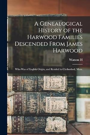 Imagen del vendedor de A Genealogical History of the Harwood Families Descended from James Harwood: Who Was of English Origin, and Resided in Chelmsford, Mass (Paperback) a la venta por Grand Eagle Retail