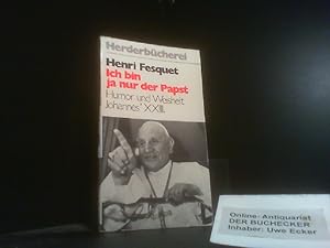 Ich bin ja nur der Papst : Humor u. Weisheit Johannes' XXIII. Henri Fesquet. [Aus d. Franz. übers...