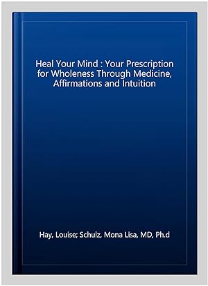 Seller image for Heal Your Mind : Your Prescription for Wholeness Through Medicine, Affirmations and Intuition for sale by GreatBookPricesUK