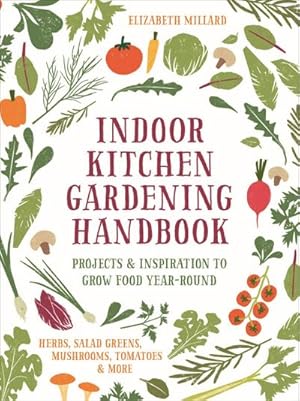 Bild des Verkufers fr Indoor Kitchen Gardening Handbook : Projects & Inspiration to Grow Food Year-Round - Herbs, Salad Greens, Mushrooms, Tomatoes & More zum Verkauf von AHA-BUCH GmbH