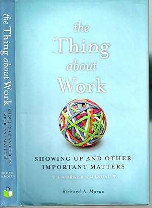 The Thing About Work: Showing Up and Other Important Matters (A Worker's Manual)