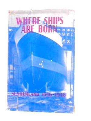 Image du vendeur pour Where Ships are Born, Sunderland 1346-1946: A History of Ship Building on the River Wear mis en vente par World of Rare Books