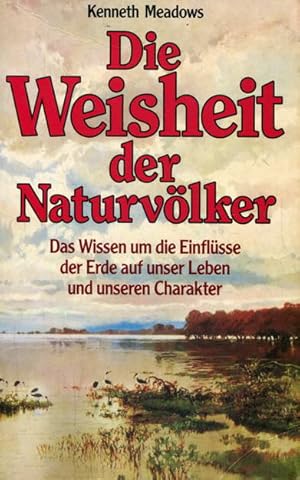 Die Weisheit der Naturvölker. Das Wissen um die Einflüsse der Erde auf unser Leben und unseren Ch...