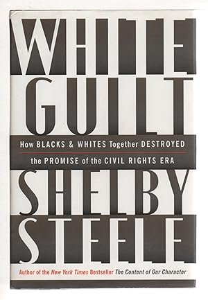 WHITE GUILT: How Blacks and Whites Together Destroyed the Promise of the Civil Rights Era.