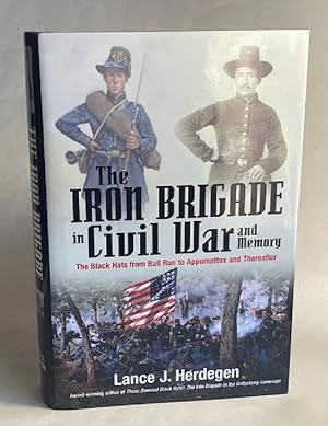 The Iron Brigade in Civil War and Memory: The Black Hats from Bull Run to Appomattox and Thereafter
