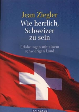 Wie herrlich, Schweizer zu sein : Erfahrungen mit einem schwierigen Land. Aus dem Franz. von Thor...