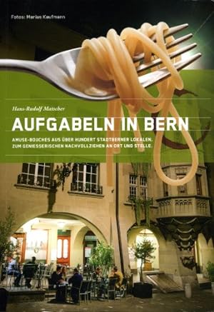 Aufgabeln in Bern : Amuse-Boches aus über hundert Stadtberner Lokalen ; zum geniesserischen Nachv...