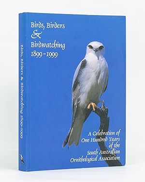 Birds, Birders & Birdwatching, 1899-1999. Celebrating One Hundred Years of the South Australian O...