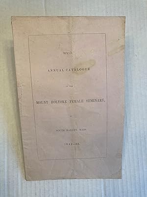 SIXTH ANNUAL CATALOGUE OF THE MOUNT HOLYOKE FEMALE SEMINARY IN SOUTH HADLEY, MASS. 1842-43