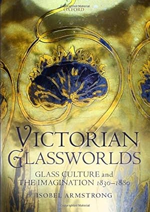 Victorian Glassworlds: Glass Culture and the Imagination 1830-1880