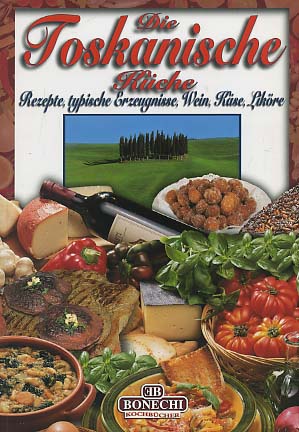 Die Toskanische Küche. Rezepte, typische Erzeugnisse, Wein, Käse, Liköre