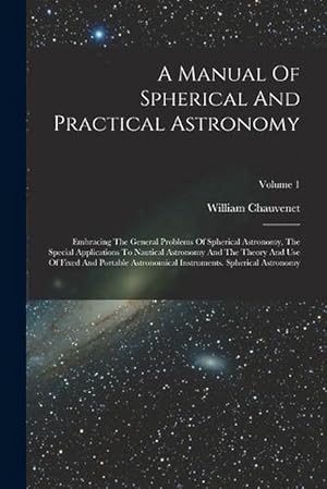 Immagine del venditore per A Manual of Spherical and Practical Astronomy: Embracing the General Problems of Spherical Astronomy, the Special Applications to Nautical Astronomy and the Theory and Use of Fixed and Portable Astronomical Instruments. Spherical Astronomy; Volume 1 (Paperback) venduto da Grand Eagle Retail