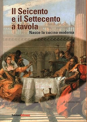 Bild des Verkufers fr Il Seicento e il Settecento a tavola Nasce la cucina moderna zum Verkauf von Di Mano in Mano Soc. Coop