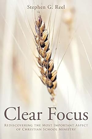 Immagine del venditore per Clear Focus: Rediscovering the Most Important Aspect of Christian School Ministry venduto da Reliant Bookstore