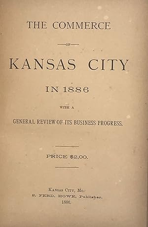 THE COMMERCE OF KANSAS CITY IN 1886 WITH A GENERAL REVIEW OF ITS BUSINESS PROGRESS