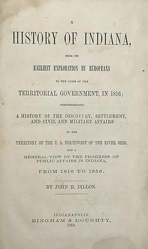 Bild des Verkufers fr A HISTORY OF INDIANA, from Its Earliest Exploration by Europeans to the Close of Territorial Government, in 1816; Comprehending a History of the Discovery, Settlement, and Civil and Military Affairs of the Territory of the U.S. Northwest of the River Ohio. zum Verkauf von Bartleby's Books, ABAA