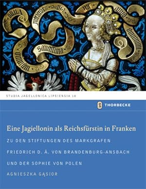 Imagen del vendedor de Eine Jagiellonin als Reichsfrstin in Franken - Zu den Stiftungen des Markgrafen Friedrich d.. von Brandenburg-Ansbach und der Sophie von Polen: Zu . (Studia Jagellonica Lipsiensia, Band 10) a la venta por Studibuch