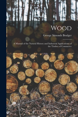 Imagen del vendedor de Wood: A Manual of the Natural History and Industrial Applications of the Timber of Commerce (Paperback or Softback) a la venta por BargainBookStores
