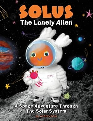 Seller image for Solus The Lonely Alien. A Space Adventure Through The Solar System.: Educational Bedtime Story For Kids About Galaxy, Space, and Planets. (Paperback or Softback) for sale by BargainBookStores