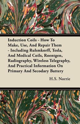 Seller image for Induction Coils - How To Make, Use, And Repair Them: Including Ruhmkorff, Tesla, And Medical Coils, Roentgen, Radiography, Wireless Telegraphy, And Pr (Paperback or Softback) for sale by BargainBookStores