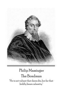 Seller image for Philip Massinger - The Bondman: "He is not valiant that dares die, but he that boldly bears calamity." (Paperback or Softback) for sale by BargainBookStores