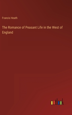 Bild des Verkufers fr The Romance of Peasant Life in the West of England (Hardback or Cased Book) zum Verkauf von BargainBookStores