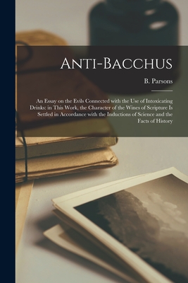 Seller image for Anti-Bacchus [microform]: an Essay on the Evils Connected With the Use of Intoxicating Drinks: in This Work, the Character of the Wines of Scrip (Paperback or Softback) for sale by BargainBookStores