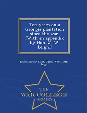 Seller image for Ten years on a Georgia plantation since the war. [With an appendix by Hon. J. W. Leigh.] - War College Series for sale by GreatBookPrices