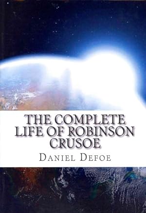 Image du vendeur pour Complete Life of Robinson Crusoe : The Life and Strange Surprising Adventures of Robinson Crusoe of York, Mariner mis en vente par GreatBookPrices