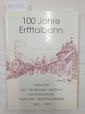 100 Jahre Erfttalbahn : Festschrift zum 100-Jährigen Jubiläum der Bahnstrecke Euskirchen - Bad Mü...
