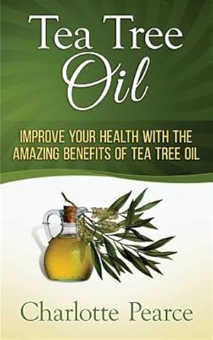 Imagen del vendedor de Tea Tree Oil : Improve Your Health With the Amazing Benefits of Tea Tree Oil a la venta por GreatBookPrices