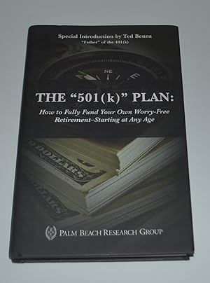 THE "501 (k) " PLAN: How to Fully Fund Your Own Worry-Free Retirement-Starting At Any Age