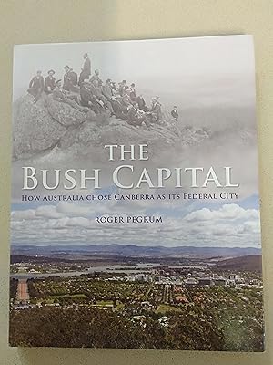 Seller image for The Bush Capital : How Australia Chose Canberra as its Federal City - Second Edition for sale by Rons Bookshop (Canberra, Australia)