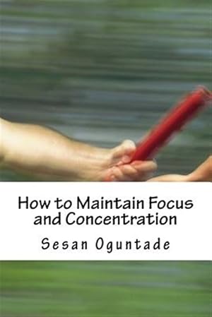 Imagen del vendedor de How to Maintain Focus and Concentration : Practical Tips on How to Reach the End of Projects a la venta por GreatBookPrices