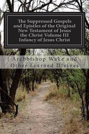 Seller image for Forbidden and Suppressed Gospels and Epistles of the Original New Testament of Jesus the Christ : Infancy of Jesus Christ for sale by GreatBookPrices