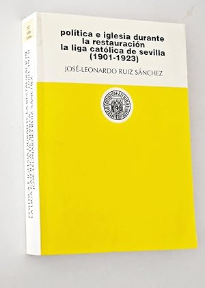 POLÍTICA E IGLESIA DURANTE LA RESTAURACIÓN LA LIGA CATÓLICA DE SEVILLA ( 1901 -1923 )