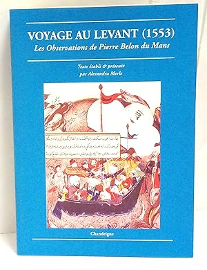 Seller image for Voyage au Levant. Les observations de Pierre Belon du Mans de plusieurs singularits & choses mmorables, trouves en Grce, Turquie, Jude, Egypte, Arabie & autres pays trangers (1553). Texte tabli & prsent par Alexandra Merle. for sale by Rometti Vincent