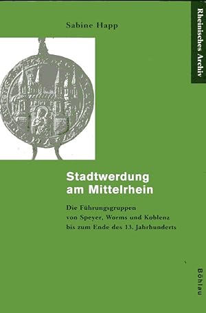 Bild des Verkufers fr Stadtwerdung am Mittelrhein: Die Fhrungsgruppen von Speyer, Worms und Koblenz bis zum Ende des 13. Jahrhunderts zum Verkauf von Versandantiquariat Brigitte Schulz