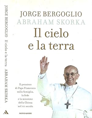 Bild des Verkufers fr Il cielo e la terra Il pensiero di Papa Francesco sulla famiglia, la fede e la missione della Chiesa nel XXI secolo. zum Verkauf von Biblioteca di Babele