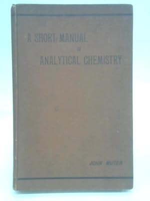 Imagen del vendedor de A Short Manual Of Analytical Chemistry, Qualitative And Quantitative Inorganic And Organic a la venta por World of Rare Books