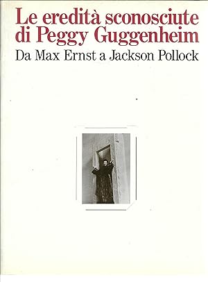 Seller image for LE EREDITA' SCONOSCIUTE DI PEGGY GUGGENHEIM - DA MAX ERNST A JACKSON POLLOCK CATALOGO DI MOSTRA NEW YORK - VENEZIA - 1987 - 1988 for sale by Libreria Rita Vittadello