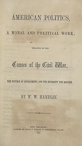 AMERICAN POLITICS, a Moral and Political Work, Treating of the Causes of the Civil War, the Natur...