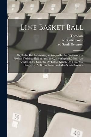 Seller image for Line Basket Ball; or, Basket Ball for Women, As Adopted by the Conference on Physical Training, Held in June, 1899, at Springfield, Mass. , Also Articles on the Game by Dr. Luther Gulick, Dr. Theordore Hough, Dr. A. Bertha Foster, and Miss Senda Berenson (Paperback) for sale by Grand Eagle Retail